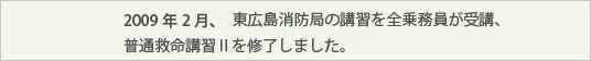 2009年2月、東広島消防局の講習を全乗務員が受講、普通救命講習Ⅱを修了しました。