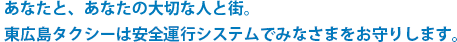 あなたと、あなたの大切な人と街。　東広島タクシーは安全運行システムでみなさまをお守りします。